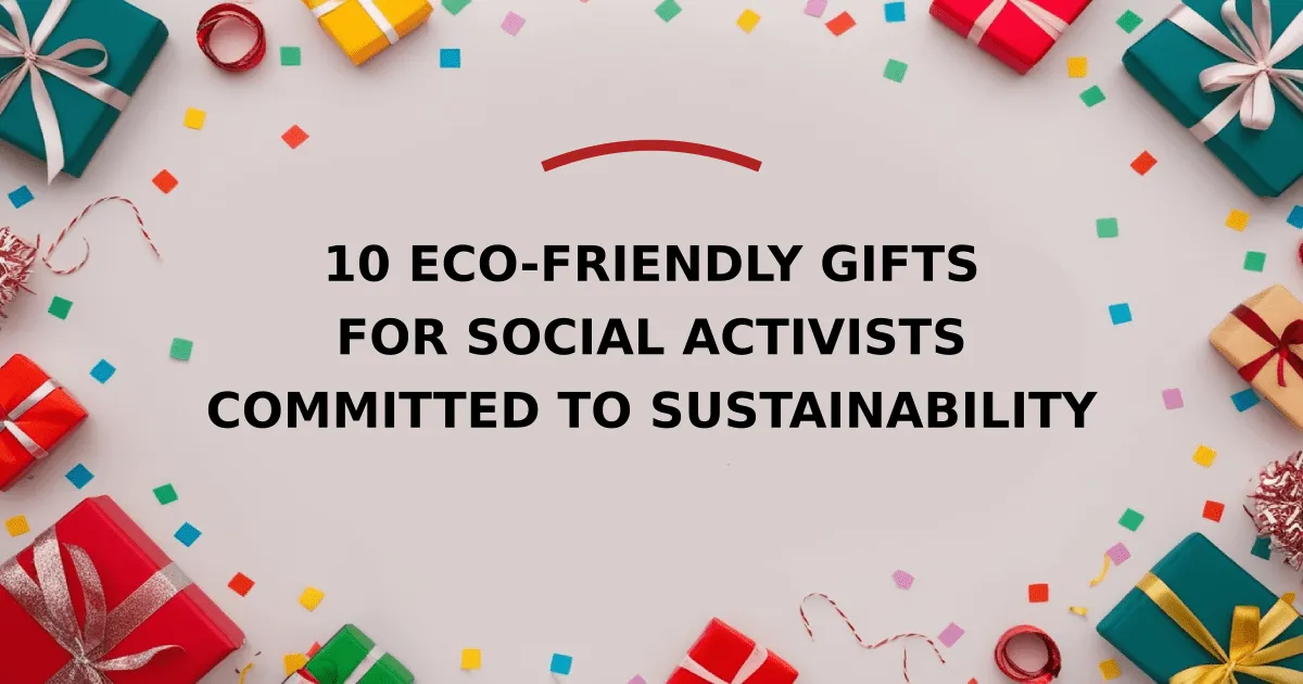 10 Eco-Friendly Gifts for Social Activists Committed to Sustainability